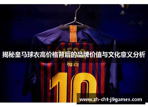 揭秘皇马球衣高价格背后的品牌价值与文化意义分析