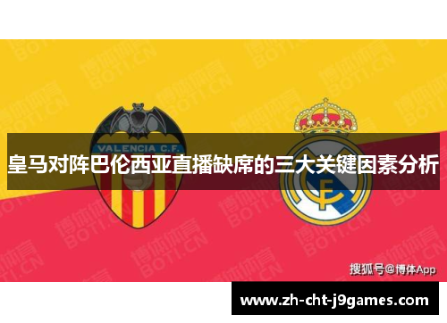 皇马对阵巴伦西亚直播缺席的三大关键因素分析