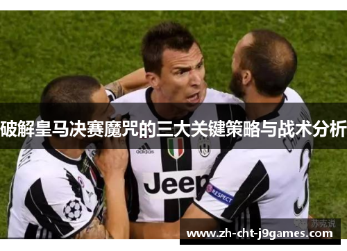 破解皇马决赛魔咒的三大关键策略与战术分析