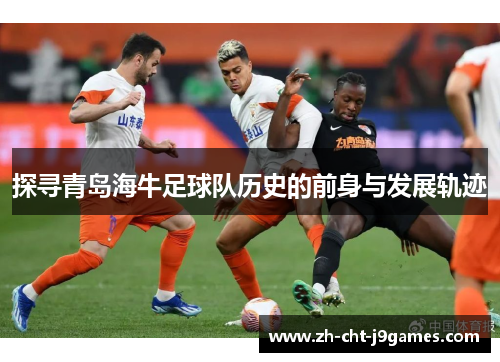 探寻青岛海牛足球队历史的前身与发展轨迹