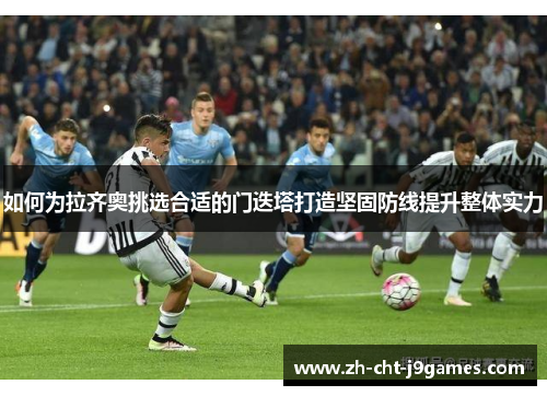 如何为拉齐奥挑选合适的门迭塔打造坚固防线提升整体实力