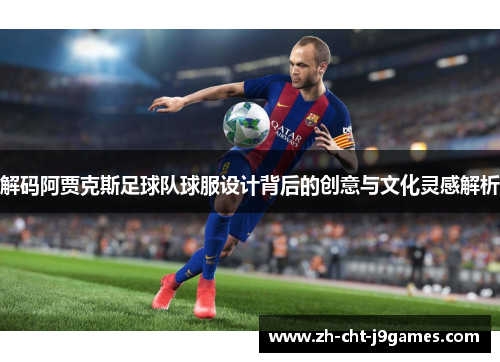 解码阿贾克斯足球队球服设计背后的创意与文化灵感解析