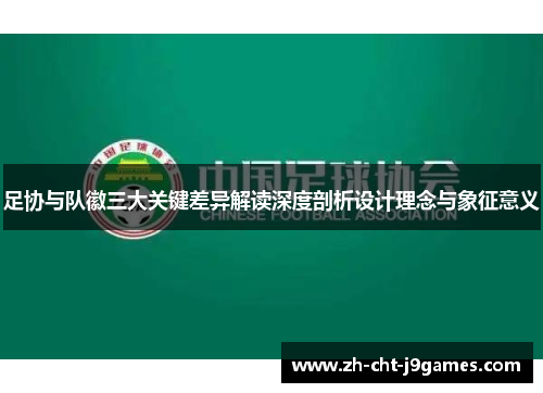 足协与队徽三大关键差异解读深度剖析设计理念与象征意义