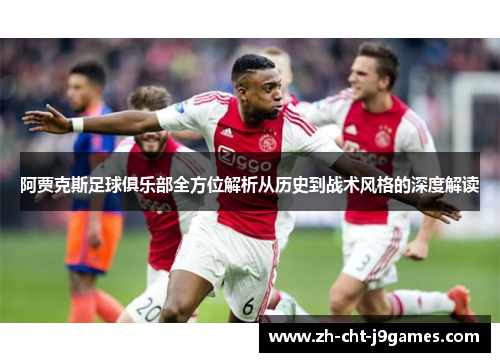 阿贾克斯足球俱乐部全方位解析从历史到战术风格的深度解读