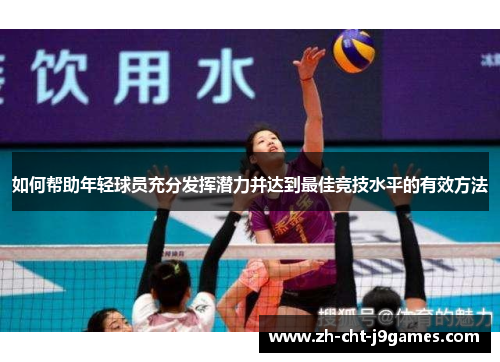 如何帮助年轻球员充分发挥潜力并达到最佳竞技水平的有效方法