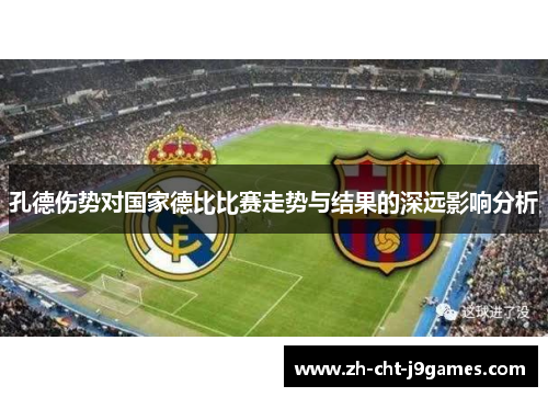 孔德伤势对国家德比比赛走势与结果的深远影响分析