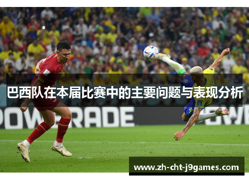 巴西队在本届比赛中的主要问题与表现分析 巴西队在本届比赛中的主要问题与表现分析