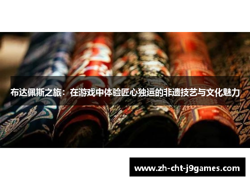 布达佩斯之旅:在游戏中体验匠心独运的非遗技艺与文化魅力 布达佩斯之旅:在游戏中体验匠心独运的非遗技艺与文化魅力