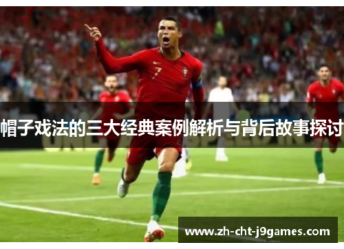 帽子戏法的三大经典案例解析与背后故事探讨