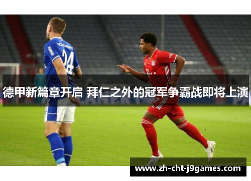 德甲新篇章开启 拜仁之外的冠军争霸战即将上演 德甲新篇章开启 拜仁之外的冠军争霸战即将上演