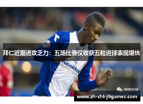 拜仁近期进攻乏力：五场比赛仅收获五粒进球表现堪忧