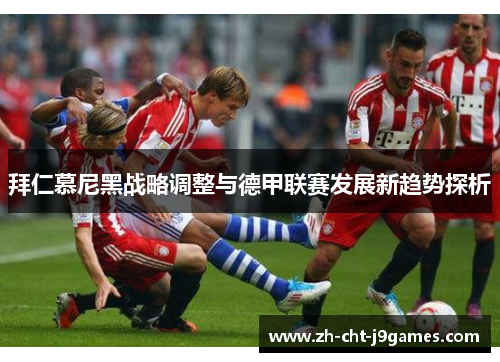拜仁慕尼黑战略调整与德甲联赛发展新趋势探析 拜仁慕尼黑战略调整与德甲联赛发展新趋势探析