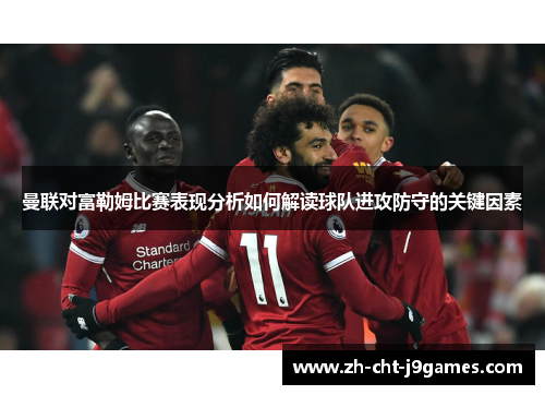 曼联对富勒姆比赛表现分析如何解读球队进攻防守的关键因素 曼联对富勒姆比赛表现分析如何解读球队进攻防守的关键因素