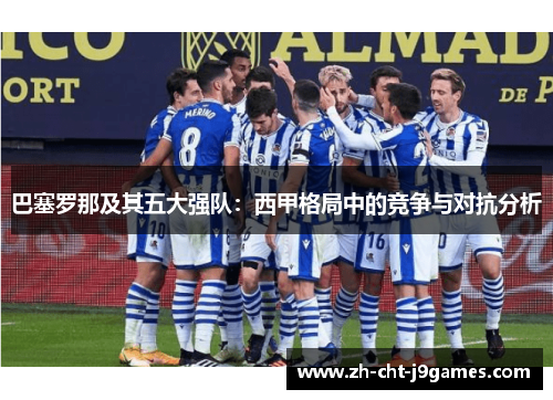 巴塞罗那及其五大强队：西甲格局中的竞争与对抗分析