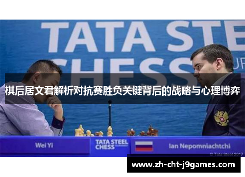 棋后居文君解析对抗赛胜负关键背后的战略与心理博弈