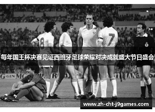 每年国王杯决赛见证西班牙足球荣耀对决成就盛大节日盛会