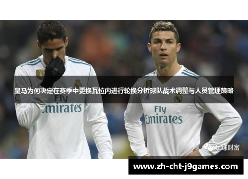 皇马为何决定在赛季中更换瓦拉内进行轮换分析球队战术调整与人员管理策略 皇马为何决定在赛季中更换瓦拉内进行轮换分析球队战术调整与人员管理策略