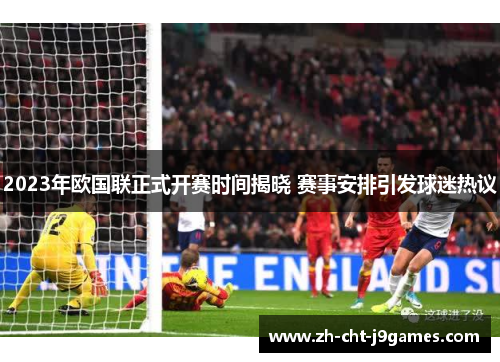 2023年欧国联正式开赛时间揭晓 赛事安排引发球迷热议