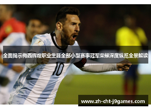 全面揭示梅西辉煌职业生涯全部小型赛事冠军荣耀深度纵览全景解读 全面揭示梅西辉煌职业生涯全部小型赛事冠军荣耀深度纵览全景解读