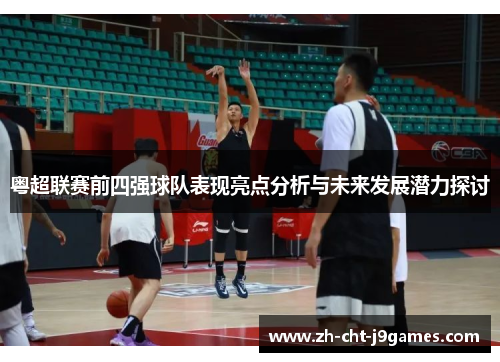 粤超联赛前四强球队表现亮点分析与未来发展潜力探讨