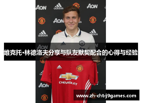 维克托·林德洛夫分享与队友默契配合的心得与经验