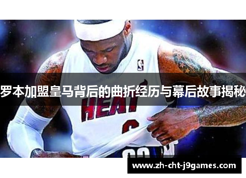 罗本加盟皇马背后的曲折经历与幕后故事揭秘