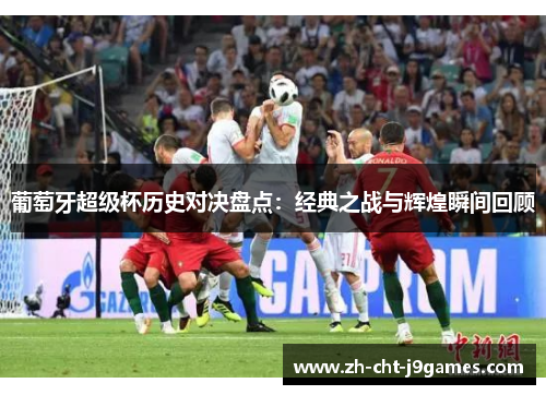 葡萄牙超级杯历史对决盘点：经典之战与辉煌瞬间回顾