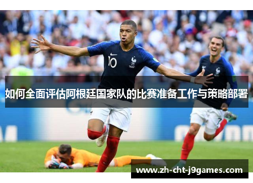 如何全面评估阿根廷国家队的比赛准备工作与策略部署 如何全面评估阿根廷国家队的比赛准备工作与策略部署