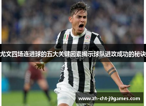尤文四场连进球的五大关键因素揭示球队进攻成功的秘诀 尤文四场连进球的五大关键因素揭示球队进攻成功的秘诀