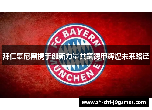 拜仁慕尼黑携手创新力量共筑德甲辉煌未来路径 拜仁慕尼黑携手创新力量共筑德甲辉煌未来路径