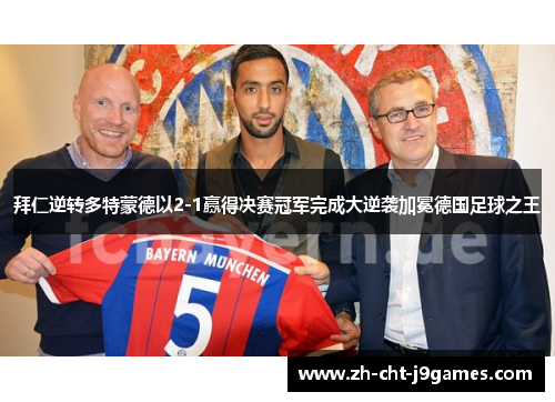 拜仁逆转多特蒙德以2-1赢得决赛冠军完成大逆袭加冕德国足球之王