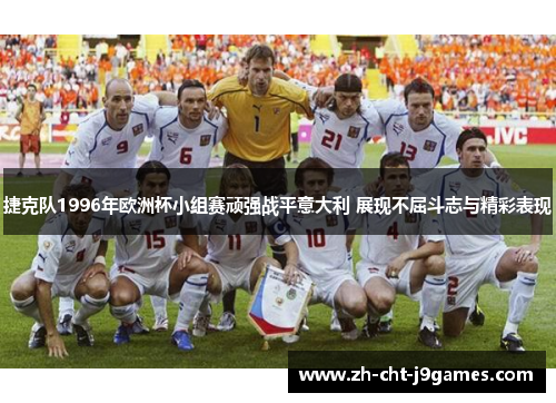 捷克队1996年欧洲杯小组赛顽强战平意大利 展现不屈斗志与精彩表现