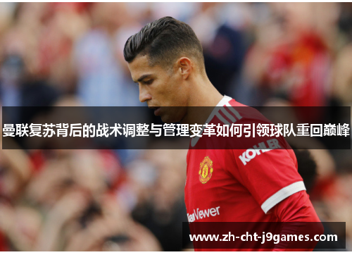 曼联复苏背后的战术调整与管理变革如何引领球队重回巅峰