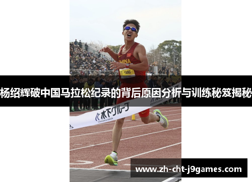 杨绍辉破中国马拉松纪录的背后原因分析与训练秘笈揭秘 杨绍辉破中国马拉松纪录的背后原因分析与训练秘笈揭秘