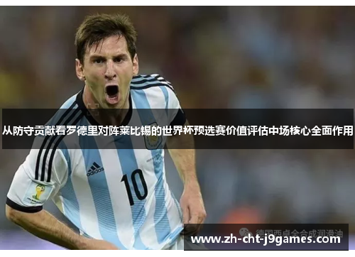 从防守贡献看罗德里对阵莱比锡的世界杯预选赛价值评估中场核心全面作用