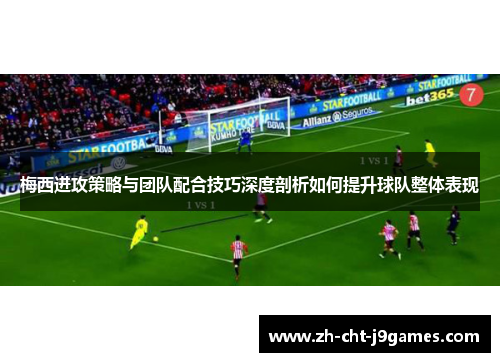梅西进攻策略与团队配合技巧深度剖析如何提升球队整体表现