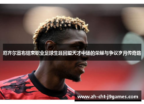 厄齐尔宣布结束职业足球生涯回望天才中场的荣耀与争议岁月传奇路