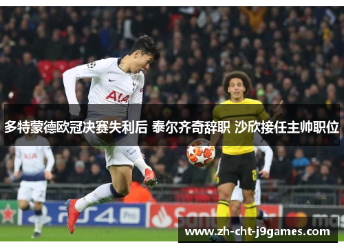 多特蒙德欧冠决赛失利后 泰尔齐奇辞职 沙欣接任主帅职位