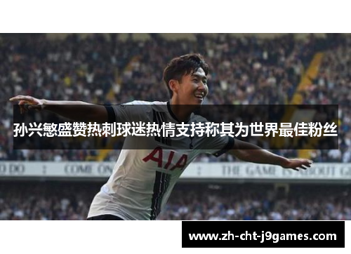 孙兴慜盛赞热刺球迷热情支持称其为世界最佳粉丝
