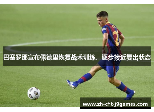 巴塞罗那宣布佩德里恢复战术训练，逐步接近复出状态