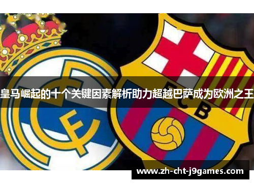 皇马崛起的十个关键因素解析助力超越巴萨成为欧洲之王