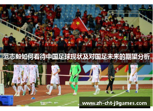 范志毅如何看待中国足球现状及对国足未来的期望分析