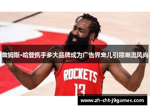 詹姆斯·哈登携手多大品牌成为广告界宠儿引领潮流风尚 詹姆斯·哈登携手多大品牌成为广告界宠儿引领潮流风尚