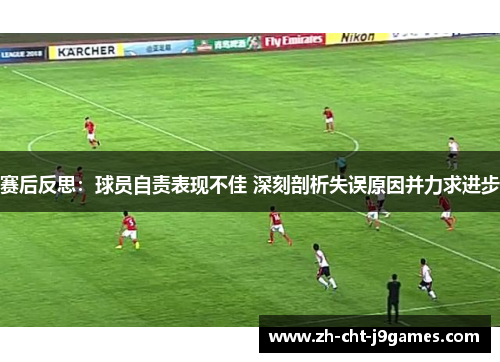 赛后反思:球员自责表现不佳 深刻剖析失误原因并力求进步 赛后反思:球员自责表现不佳 深刻剖析失误原因并力求进步