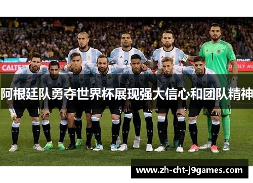 阿根廷队勇夺世界杯展现强大信心和团队精神 阿根廷队勇夺世界杯展现强大信心和团队精神
