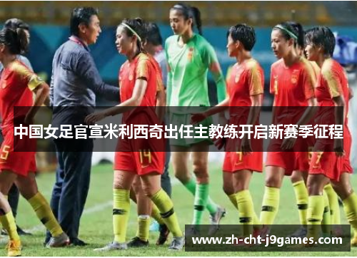 中国女足官宣米利西奇出任主教练开启新赛季征程